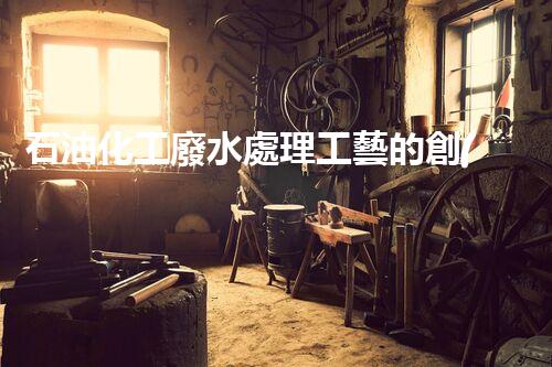 石油化工廢水處理工藝的創(chuàng)新與以后？
